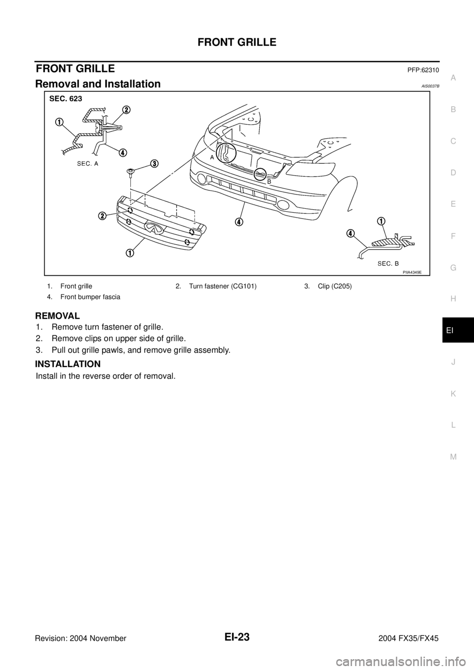 INFINITI FX35 2004  Service Manual FRONT GRILLE
EI-23
C
D
E
F
G
H
J
K
L
MA
B
EI
Revision: 2004 November 2004 FX35/FX45
FRONT GRILLEPFP:62310
Removal and InstallationAIS0037B
REMOVAL
1. Remove turn fastener of grille. 
2. Remove clips o