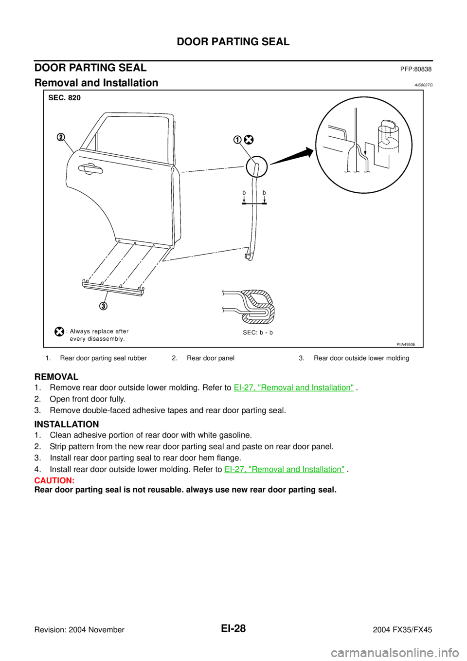 INFINITI FX35 2004  Service Manual EI-28
DOOR PARTING SEAL
Revision: 2004 November 2004 FX35/FX45
DOOR PARTING SEALPFP:80838
Removal and InstallationAIS0037G
REMOVAL
1. Remove rear door outside lower molding. Refer to EI-27, "Removal a