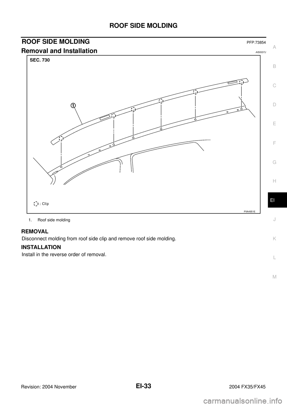 INFINITI FX35 2004  Service Manual ROOF SIDE MOLDING
EI-33
C
D
E
F
G
H
J
K
L
MA
B
EI
Revision: 2004 November 2004 FX35/FX45
ROOF SIDE MOLDINGPFP:73854
Removal and InstallationAIS0037J
REMOVAL
Disconnect molding from roof side clip and 