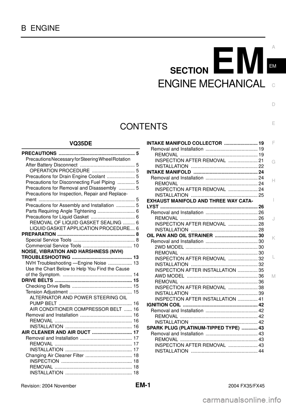 INFINITI FX35 2004  Service Manual EM-1
ENGINE MECHANICAL
B  ENGINE
CONTENTS
C
D
E
F
G
H
I
J
K
L
M
SECTION EM
A
EM
Revision: 2004 November 2004 FX35/FX45
ENGINE MECHANICAL
VQ35DE
PRECAUTIONS ............................................