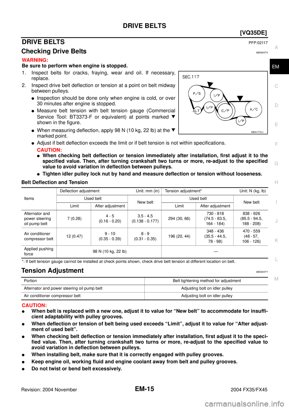 INFINITI FX35 2004  Service Manual DRIVE BELTS
EM-15
[VQ35DE]
C
D
E
F
G
H
I
J
K
L
MA
EM
Revision: 2004 November 2004 FX35/FX45
DRIVE BELTSPFP:02117
Checking Drive BeltsABS004TX
WARNING:
Be sure to perform when engine is stopped.
1. Ins