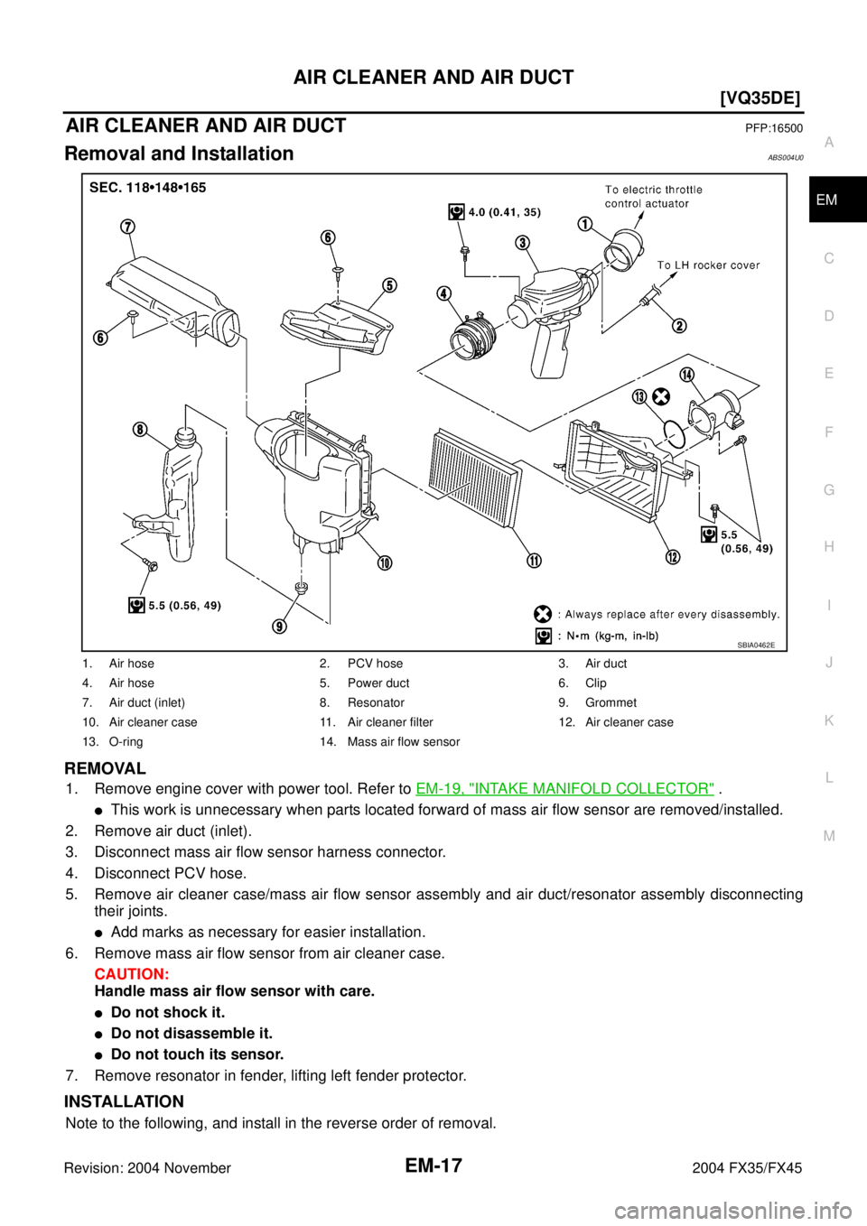 INFINITI FX35 2004  Service Manual AIR CLEANER AND AIR DUCT
EM-17
[VQ35DE]
C
D
E
F
G
H
I
J
K
L
MA
EM
Revision: 2004 November 2004 FX35/FX45
AIR CLEANER AND AIR DUCTPFP:16500
Removal and InstallationABS004U0
REMOVAL
1. Remove engine cov