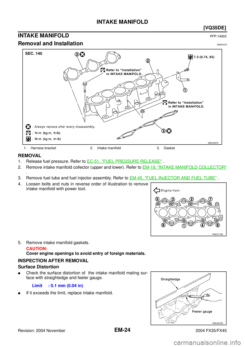 INFINITI FX35 2004  Service Manual EM-24
[VQ35DE]
INTAKE MANIFOLD
Revision: 2004 November 2004 FX35/FX45
INTAKE MANIFOLDPFP:14003
Removal and InstallationABS004U3
REMOVAL
1. Release fuel pressure. Refer to EC-51, "FUEL PRESSURE RELEASE