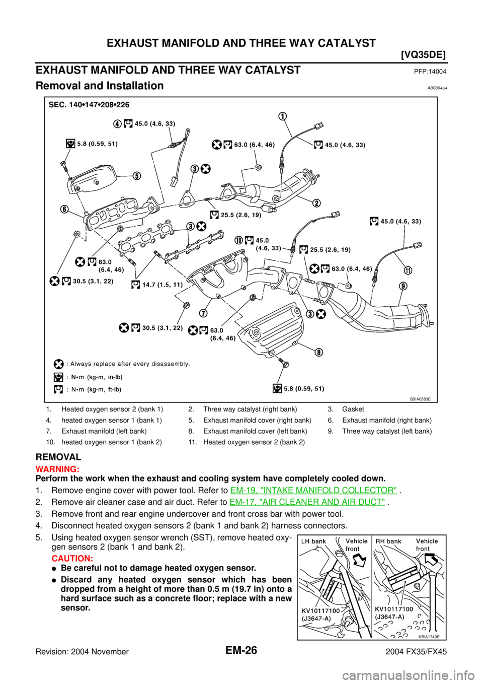 INFINITI FX35 2004  Service Manual EM-26
[VQ35DE]
EXHAUST MANIFOLD AND THREE WAY CATALYST
Revision: 2004 November 2004 FX35/FX45
EXHAUST MANIFOLD AND THREE WAY CATALYSTPFP:14004
Removal and InstallationABS004U4
REMOVAL
WARNING:
Perform