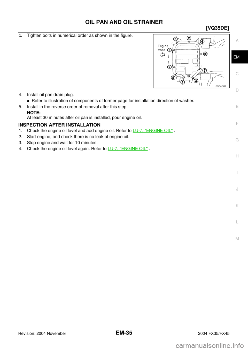 INFINITI FX35 2004  Service Manual OIL PAN AND OIL STRAINER
EM-35
[VQ35DE]
C
D
E
F
G
H
I
J
K
L
MA
EM
Revision: 2004 November 2004 FX35/FX45
c. Tighten bolts in numerical order as shown in the figure.
4. Install oil pan drain plug.
Ref