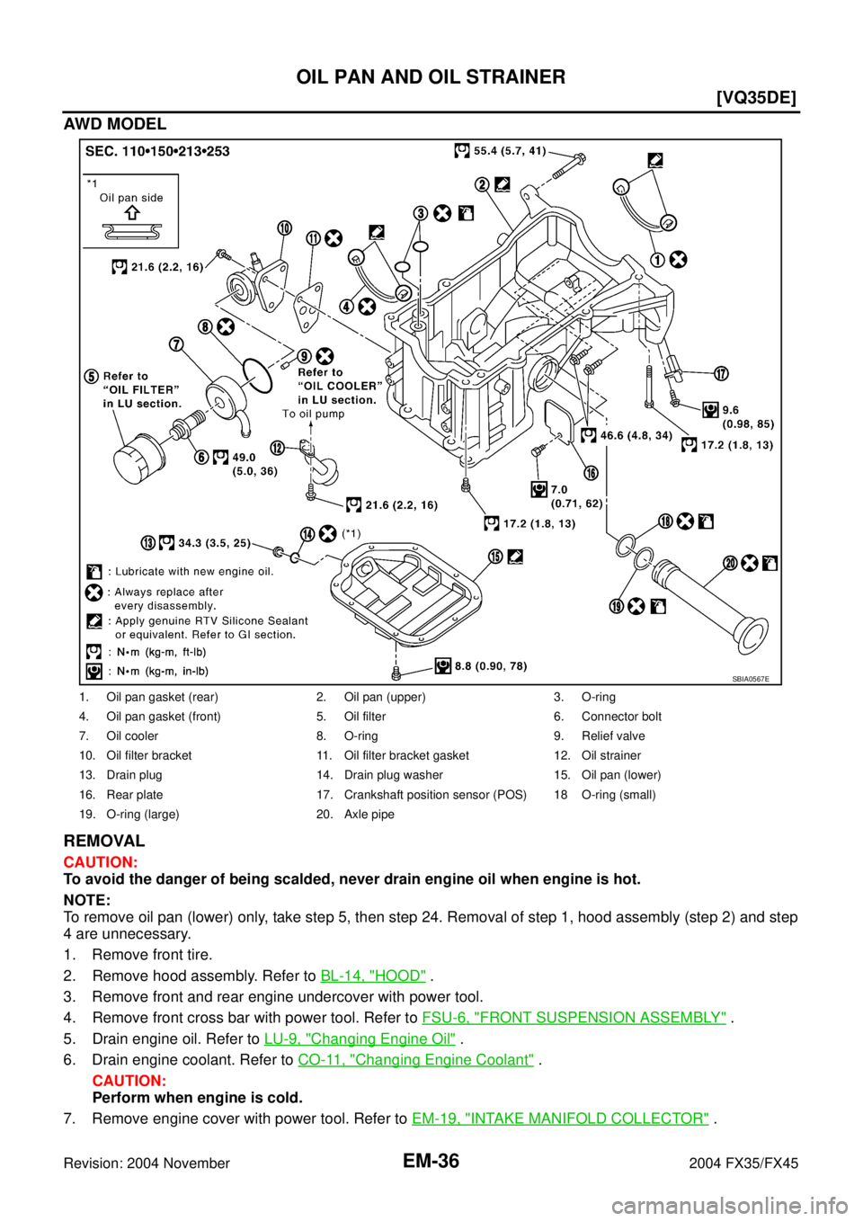 INFINITI FX35 2004  Service Manual EM-36
[VQ35DE]
OIL PAN AND OIL STRAINER
Revision: 2004 November 2004 FX35/FX45
AW D  M OD E L
REMOVAL
CAUTION:
To avoid the danger of being scalded, never drain engine oil when engine is hot.
NOTE:
To