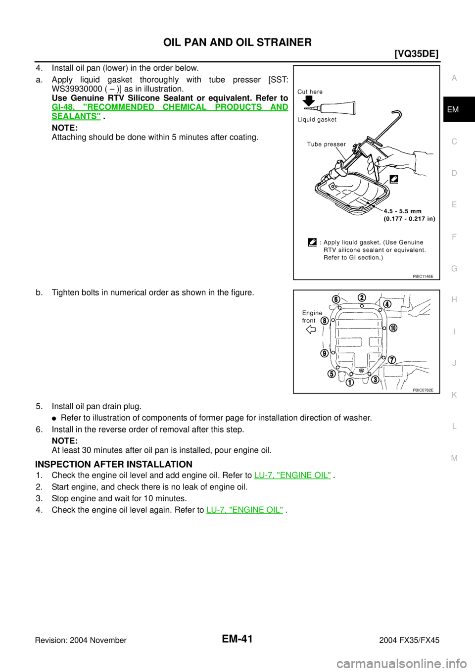 INFINITI FX35 2004  Service Manual OIL PAN AND OIL STRAINER
EM-41
[VQ35DE]
C
D
E
F
G
H
I
J
K
L
MA
EM
Revision: 2004 November 2004 FX35/FX45
4. Install oil pan (lower) in the order below.
a. Apply liquid gasket thoroughly with tube pres