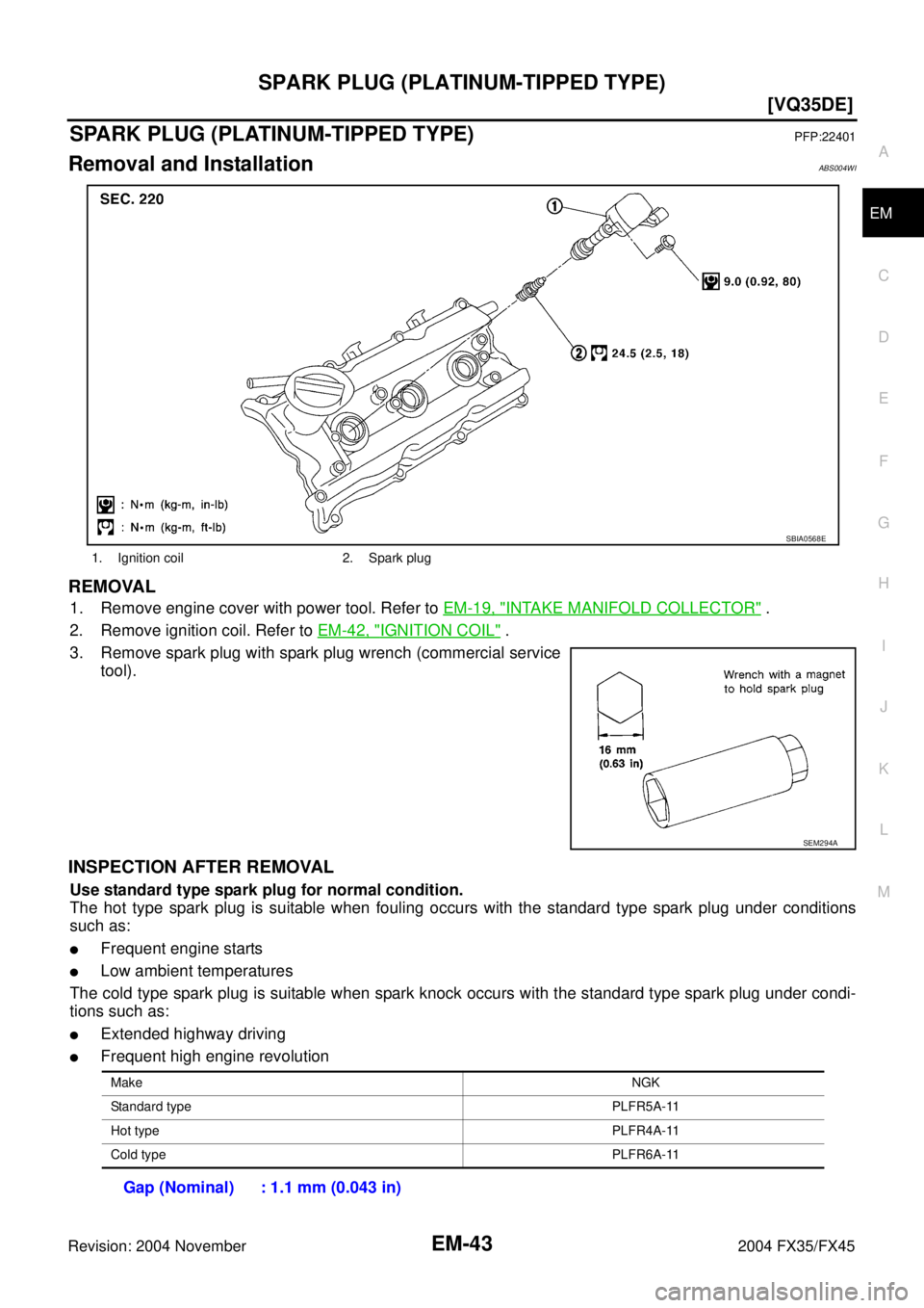 INFINITI FX35 2004  Service Manual SPARK PLUG (PLATINUM-TIPPED TYPE)
EM-43
[VQ35DE]
C
D
E
F
G
H
I
J
K
L
MA
EM
Revision: 2004 November 2004 FX35/FX45
SPARK PLUG (PLATINUM-TIPPED TYPE)PFP:22401
Removal and InstallationABS004WI
REMOVAL
1.