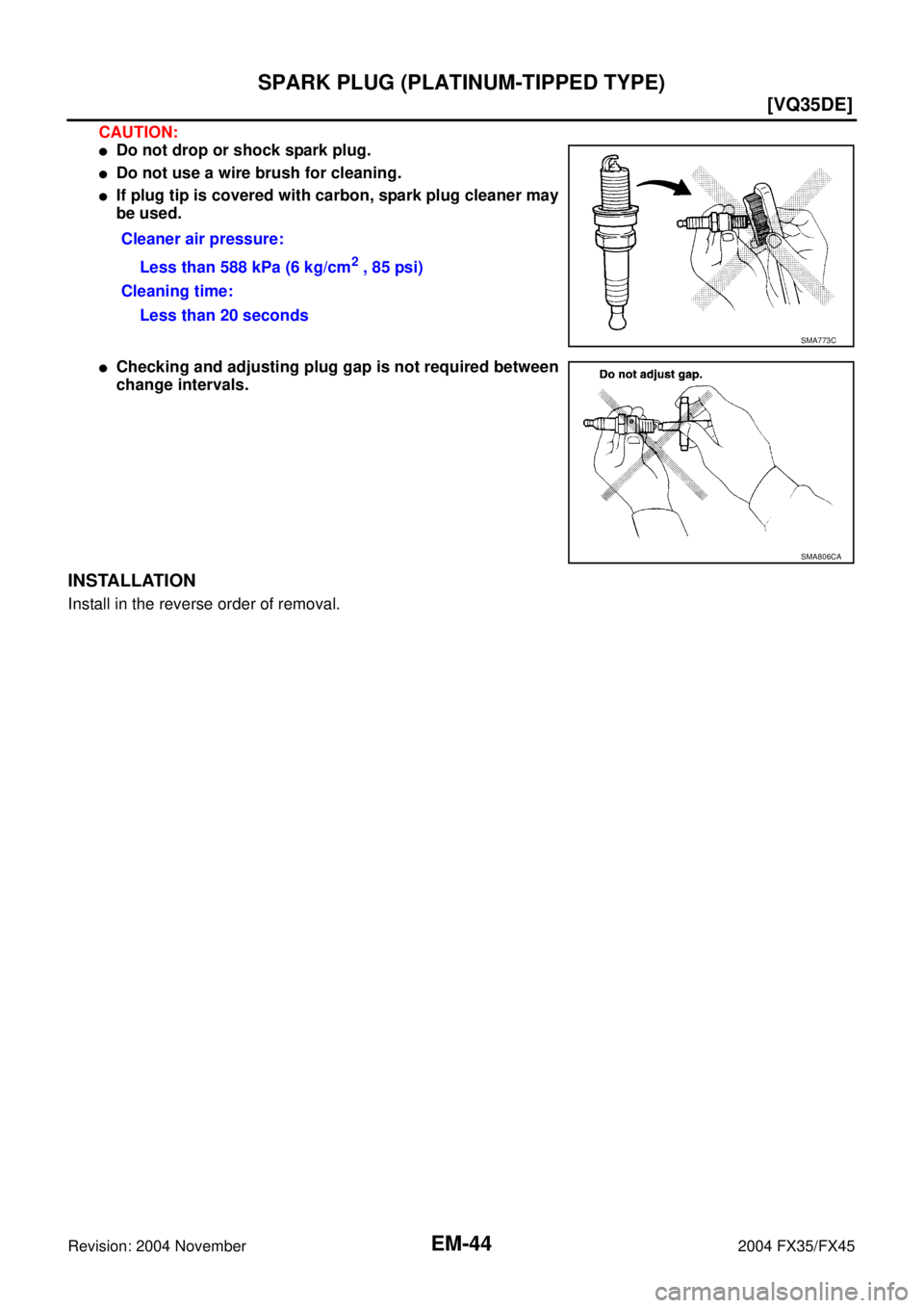 INFINITI FX35 2004  Service Manual EM-44
[VQ35DE]
SPARK PLUG (PLATINUM-TIPPED TYPE)
Revision: 2004 November 2004 FX35/FX45
CAUTION:
Do not drop or shock spark plug.
Do not use a wire brush for cleaning.
If plug tip is covered with c