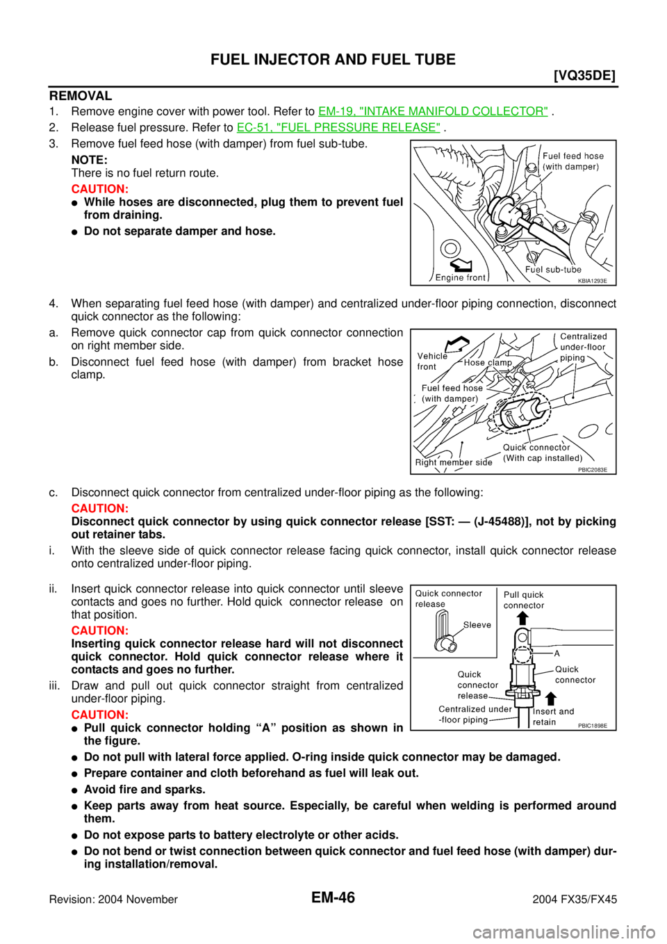 INFINITI FX35 2004  Service Manual EM-46
[VQ35DE]
FUEL INJECTOR AND FUEL TUBE
Revision: 2004 November 2004 FX35/FX45
REMOVAL
1. Remove engine cover with power tool. Refer to EM-19, "INTAKE MANIFOLD COLLECTOR" .
2. Release fuel pressure