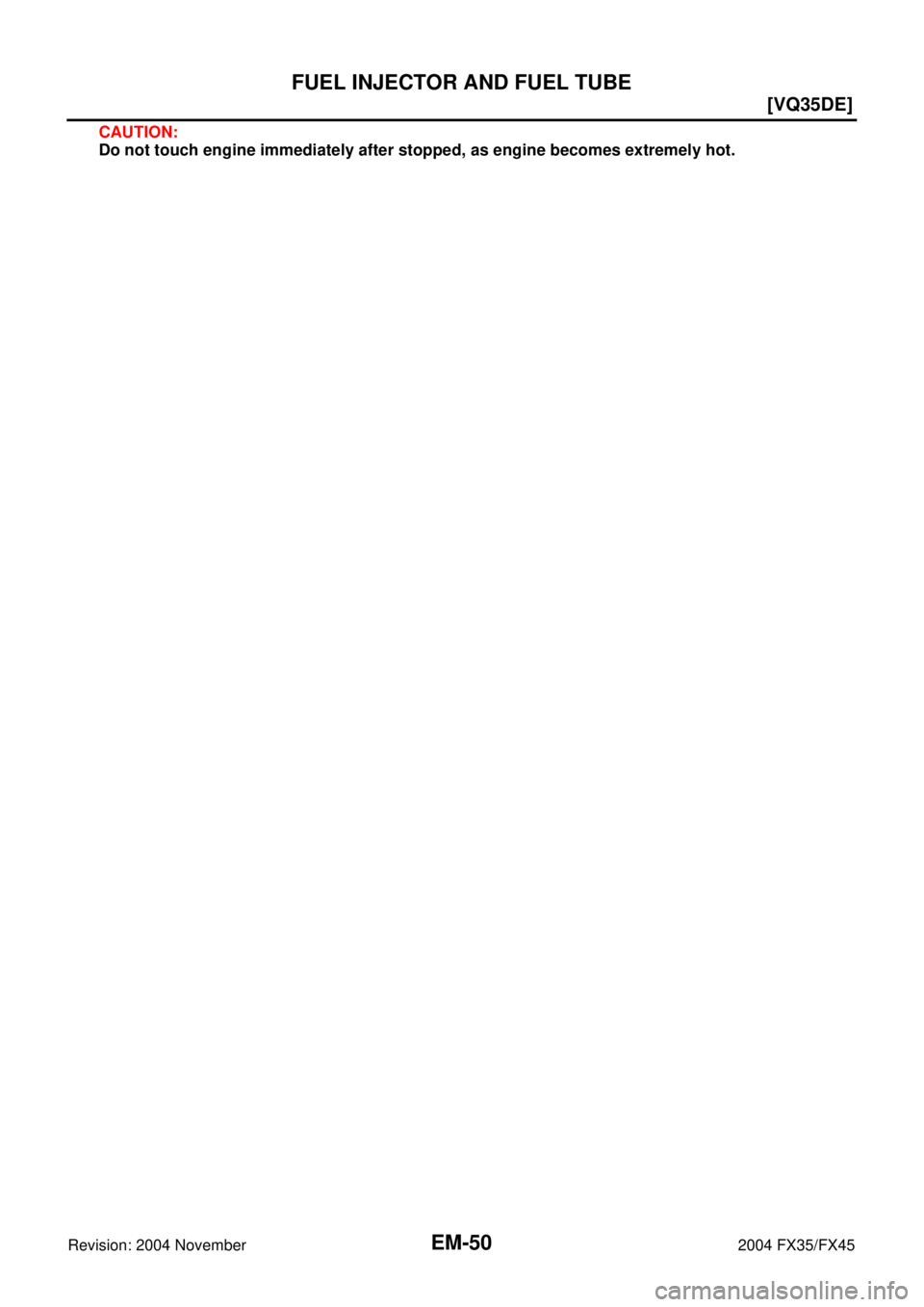 INFINITI FX35 2004  Service Manual EM-50
[VQ35DE]
FUEL INJECTOR AND FUEL TUBE
Revision: 2004 November 2004 FX35/FX45
CAUTION:
Do not touch engine immediately after stopped, as engine becomes extremely hot. 