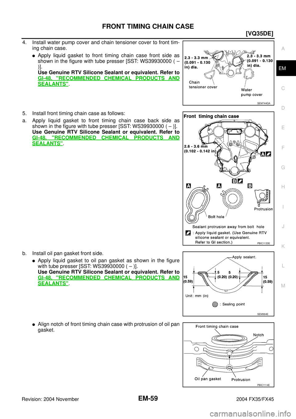 INFINITI FX35 2004  Service Manual FRONT TIMING CHAIN CASE
EM-59
[VQ35DE]
C
D
E
F
G
H
I
J
K
L
MA
EM
Revision: 2004 November 2004 FX35/FX45
4. Install water pump cover and chain tensioner cover to front tim-
ing chain case.
Apply liqui