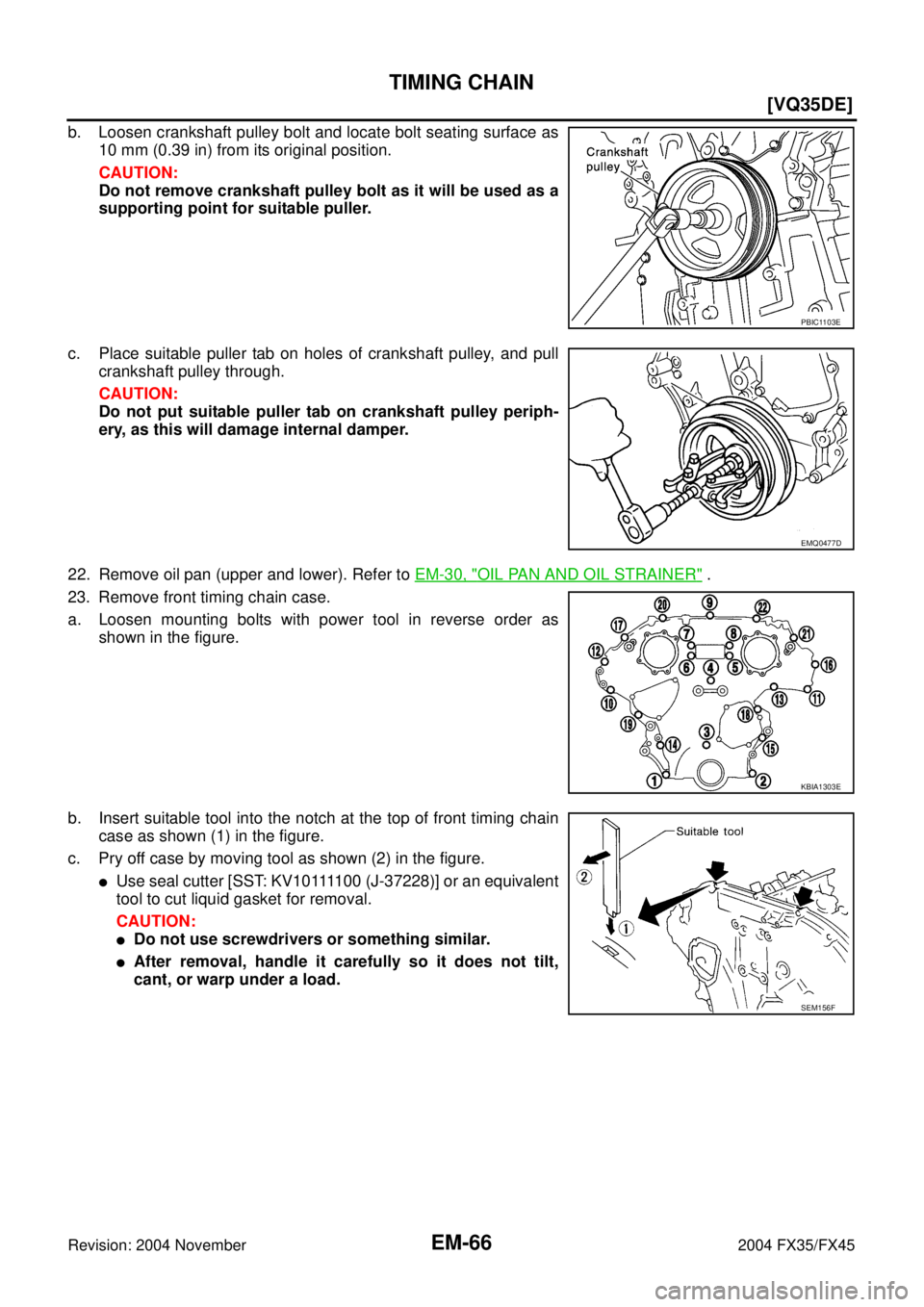 INFINITI FX35 2004  Service Manual EM-66
[VQ35DE]
TIMING CHAIN
Revision: 2004 November 2004 FX35/FX45
b. Loosen crankshaft pulley bolt and locate bolt seating surface as
10 mm (0.39 in) from its original position.
CAUTION:
Do not remov