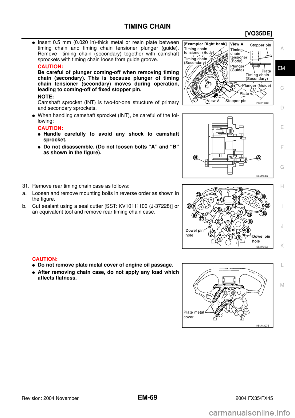INFINITI FX35 2004  Service Manual TIMING CHAIN
EM-69
[VQ35DE]
C
D
E
F
G
H
I
J
K
L
MA
EM
Revision: 2004 November 2004 FX35/FX45
Insert 0.5 mm (0.020 in)-thick metal or resin plate between
timing chain and timing chain tensioner plunge