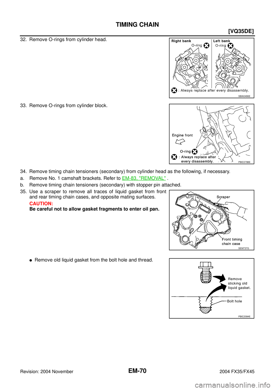 INFINITI FX35 2004  Service Manual EM-70
[VQ35DE]
TIMING CHAIN
Revision: 2004 November 2004 FX35/FX45
32. Remove O-rings from cylinder head.
33. Remove O-rings from cylinder block.
34. Remove timing chain tensioners (secondary) from cy