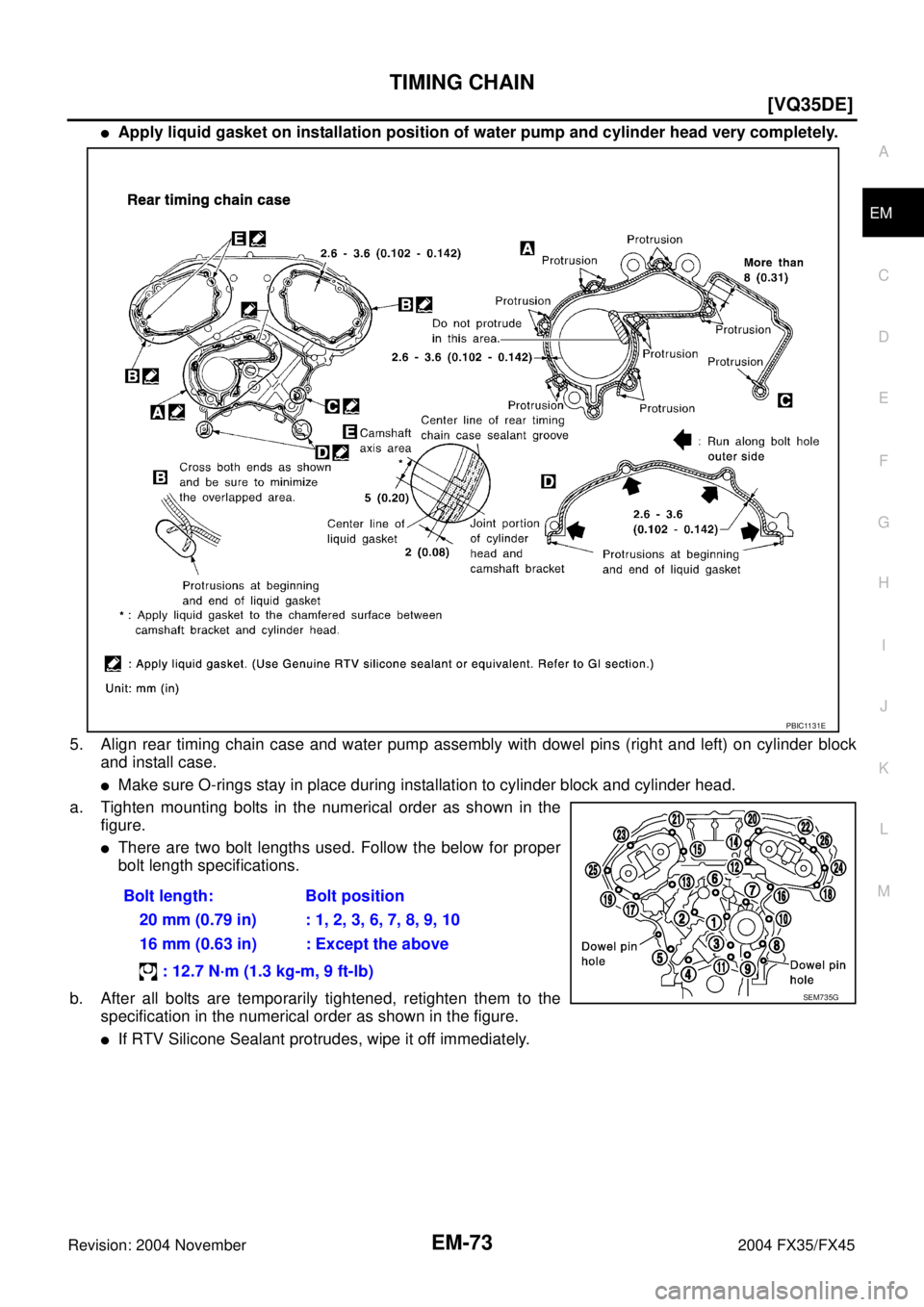 INFINITI FX35 2004  Service Manual TIMING CHAIN
EM-73
[VQ35DE]
C
D
E
F
G
H
I
J
K
L
MA
EM
Revision: 2004 November 2004 FX35/FX45
Apply liquid gasket on installation position of water pump and cylinder head very completely.
5. Align rea