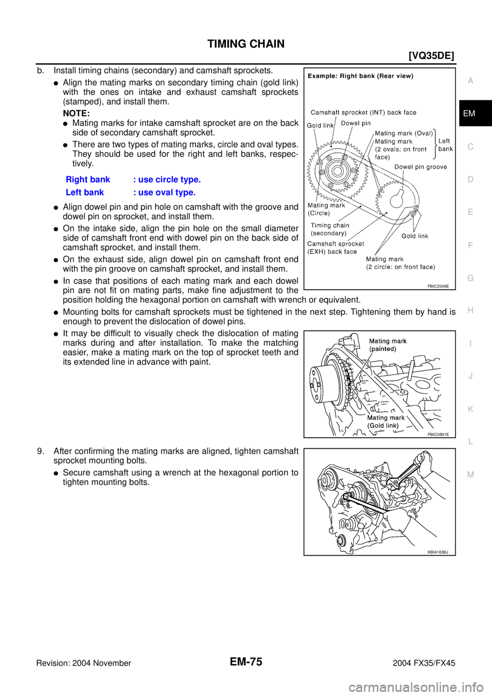 INFINITI FX35 2004  Service Manual TIMING CHAIN
EM-75
[VQ35DE]
C
D
E
F
G
H
I
J
K
L
MA
EM
Revision: 2004 November 2004 FX35/FX45
b. Install timing chains (secondary) and camshaft sprockets.
Align the mating marks on secondary timing ch