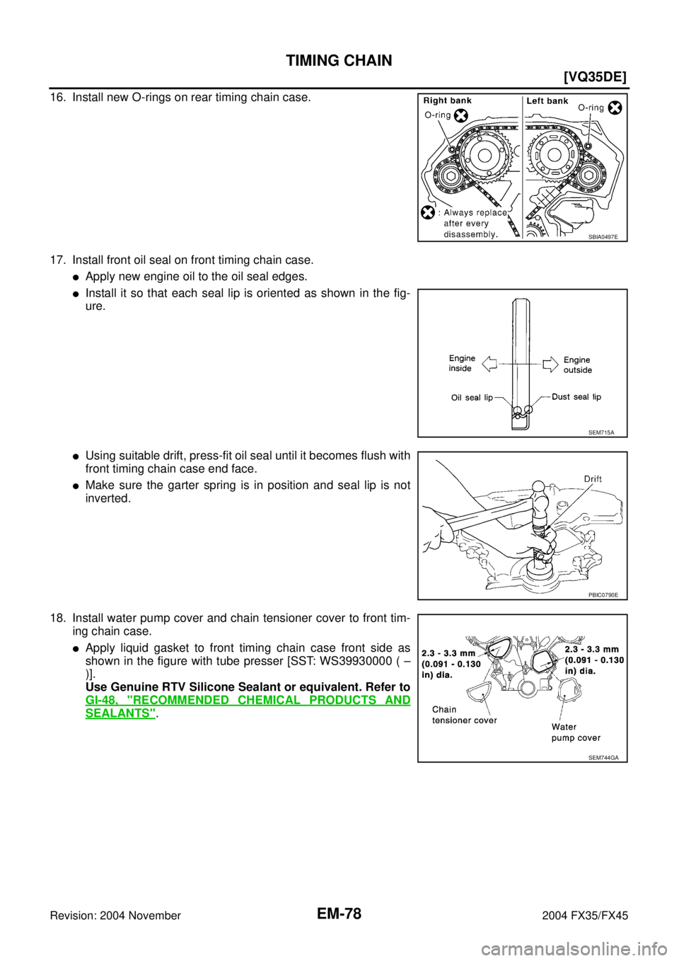 INFINITI FX35 2004  Service Manual EM-78
[VQ35DE]
TIMING CHAIN
Revision: 2004 November 2004 FX35/FX45
16. Install new O-rings on rear timing chain case.
17. Install front oil seal on front timing chain case.
Apply new engine oil to th
