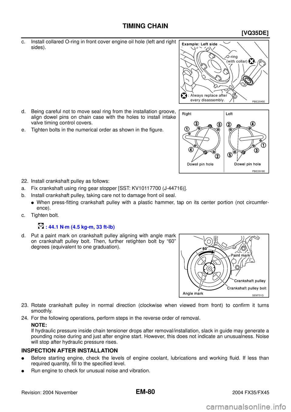 INFINITI FX35 2004  Service Manual EM-80
[VQ35DE]
TIMING CHAIN
Revision: 2004 November 2004 FX35/FX45
c. Install collared O-ring in front cover engine oil hole (left and right
sides).
d. Being careful not to move seal ring from the ins