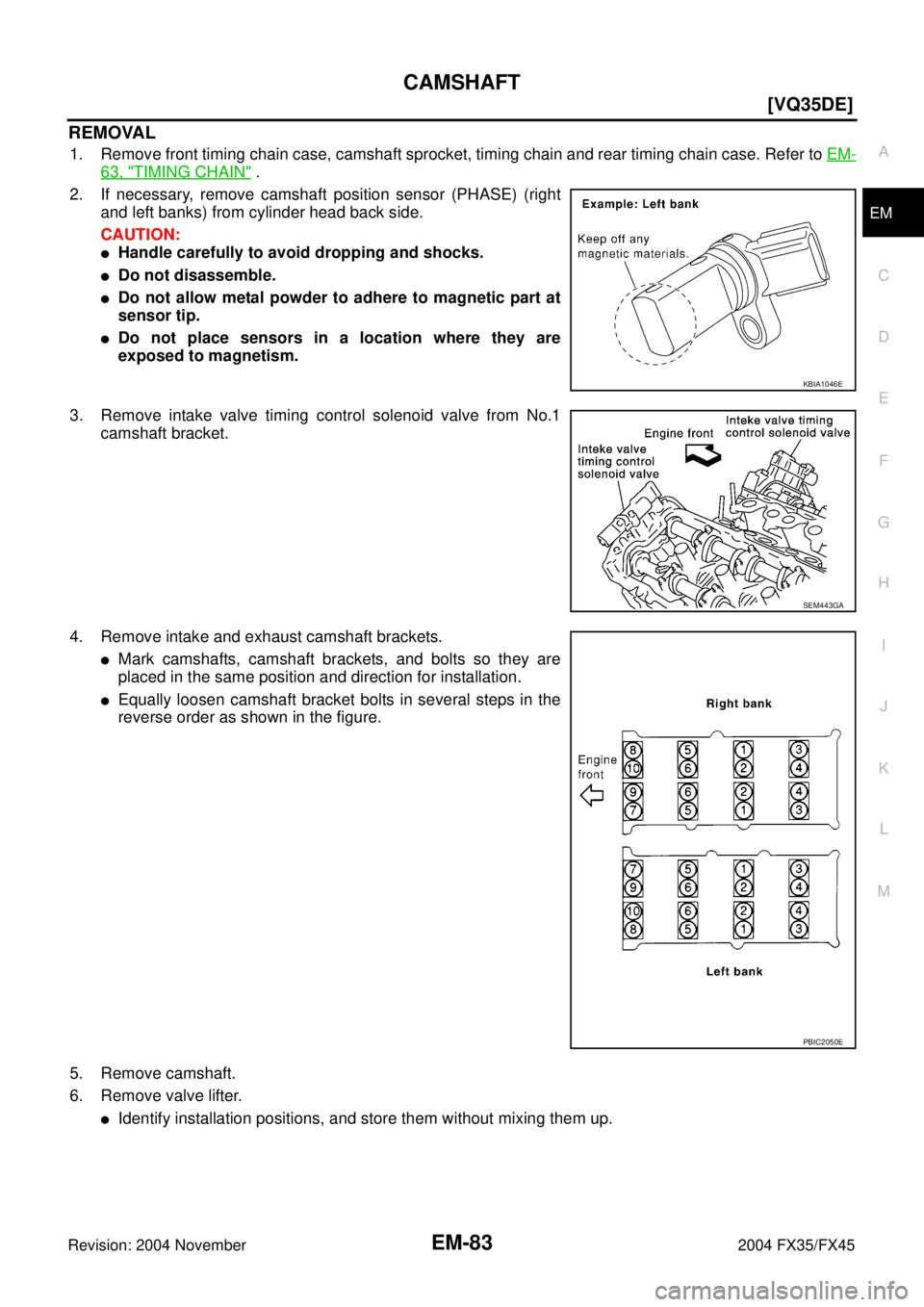 INFINITI FX35 2004  Service Manual CAMSHAFT
EM-83
[VQ35DE]
C
D
E
F
G
H
I
J
K
L
MA
EM
Revision: 2004 November 2004 FX35/FX45
REMOVAL
1. Remove front timing chain case, camshaft sprocket, timing chain and rear timing chain case. Refer to