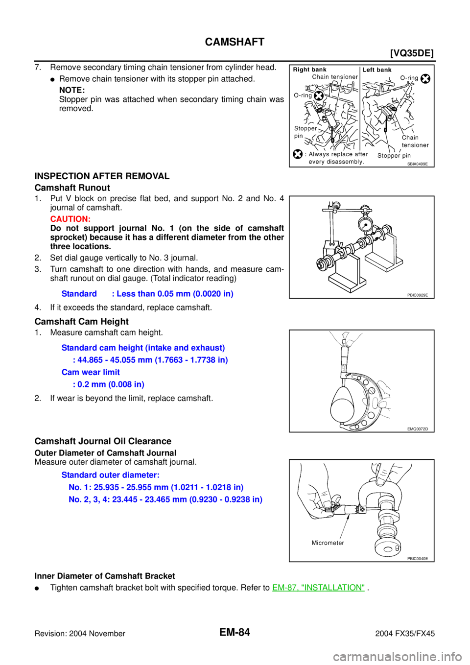 INFINITI FX35 2004  Service Manual EM-84
[VQ35DE]
CAMSHAFT
Revision: 2004 November 2004 FX35/FX45
7. Remove secondary timing chain tensioner from cylinder head.
Remove chain tensioner with its stopper pin attached.
NOTE:
Stopper pin w
