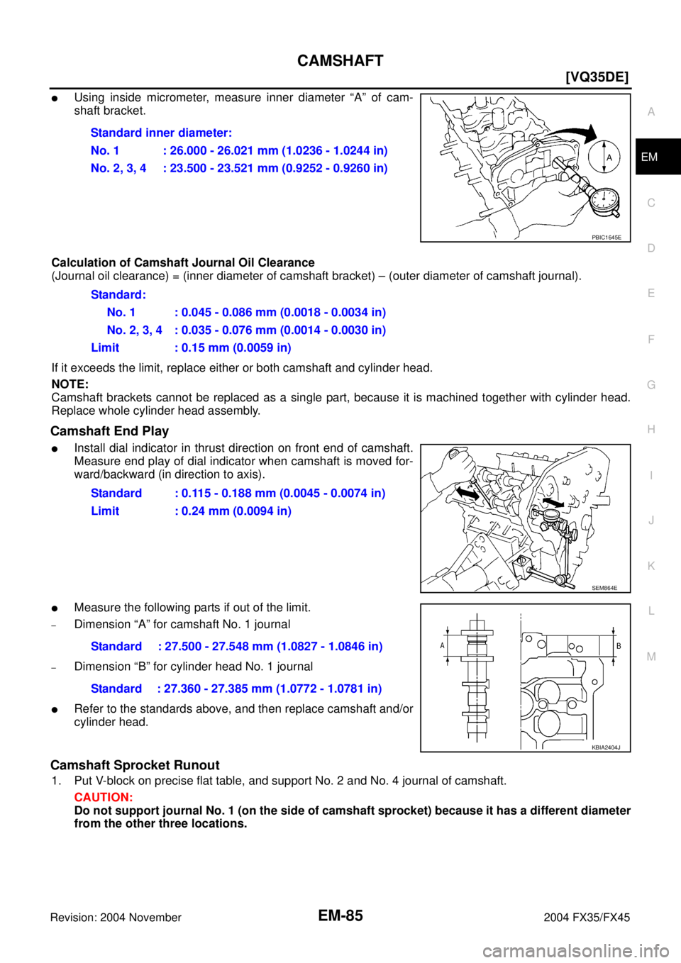 INFINITI FX35 2004  Service Manual CAMSHAFT
EM-85
[VQ35DE]
C
D
E
F
G
H
I
J
K
L
MA
EM
Revision: 2004 November 2004 FX35/FX45
Using inside micrometer, measure inner diameter “A” of cam-
shaft bracket.
Calculation of Camshaft Journal