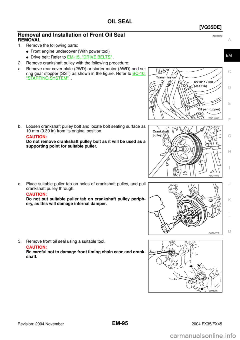 INFINITI FX35 2004  Service Manual OIL SEAL
EM-95
[VQ35DE]
C
D
E
F
G
H
I
J
K
L
MA
EM
Revision: 2004 November 2004 FX35/FX45
Removal and Installation of Front Oil SealABS004X5
REMOVAL
1. Remove the following parts:
Front engine underco