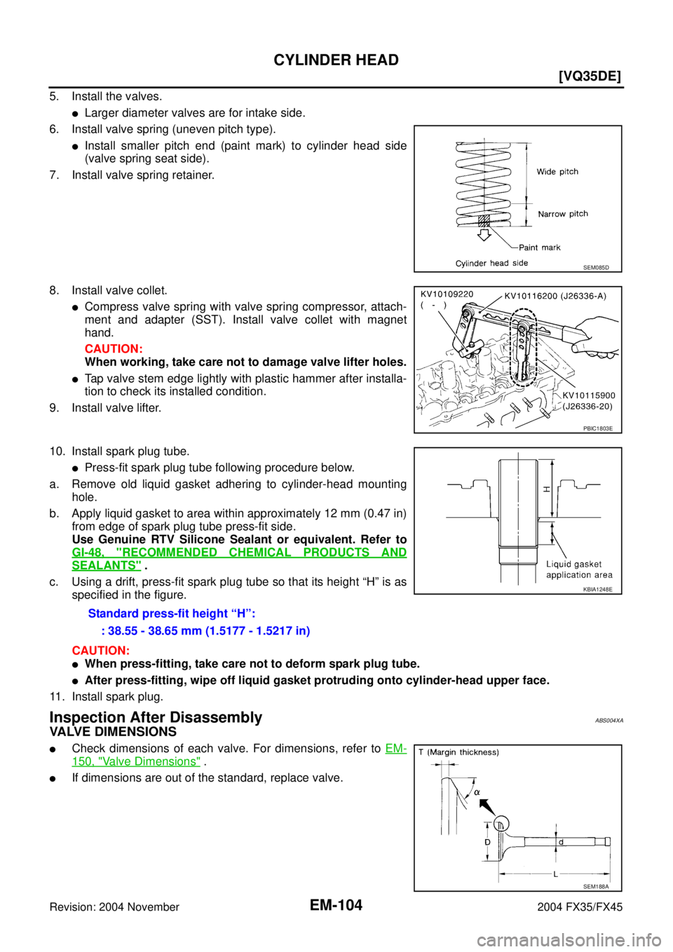 INFINITI FX35 2004  Service Manual EM-104
[VQ35DE]
CYLINDER HEAD
Revision: 2004 November 2004 FX35/FX45
5. Install the valves.
Larger diameter valves are for intake side.
6. Install valve spring (uneven pitch type).
Install smaller p