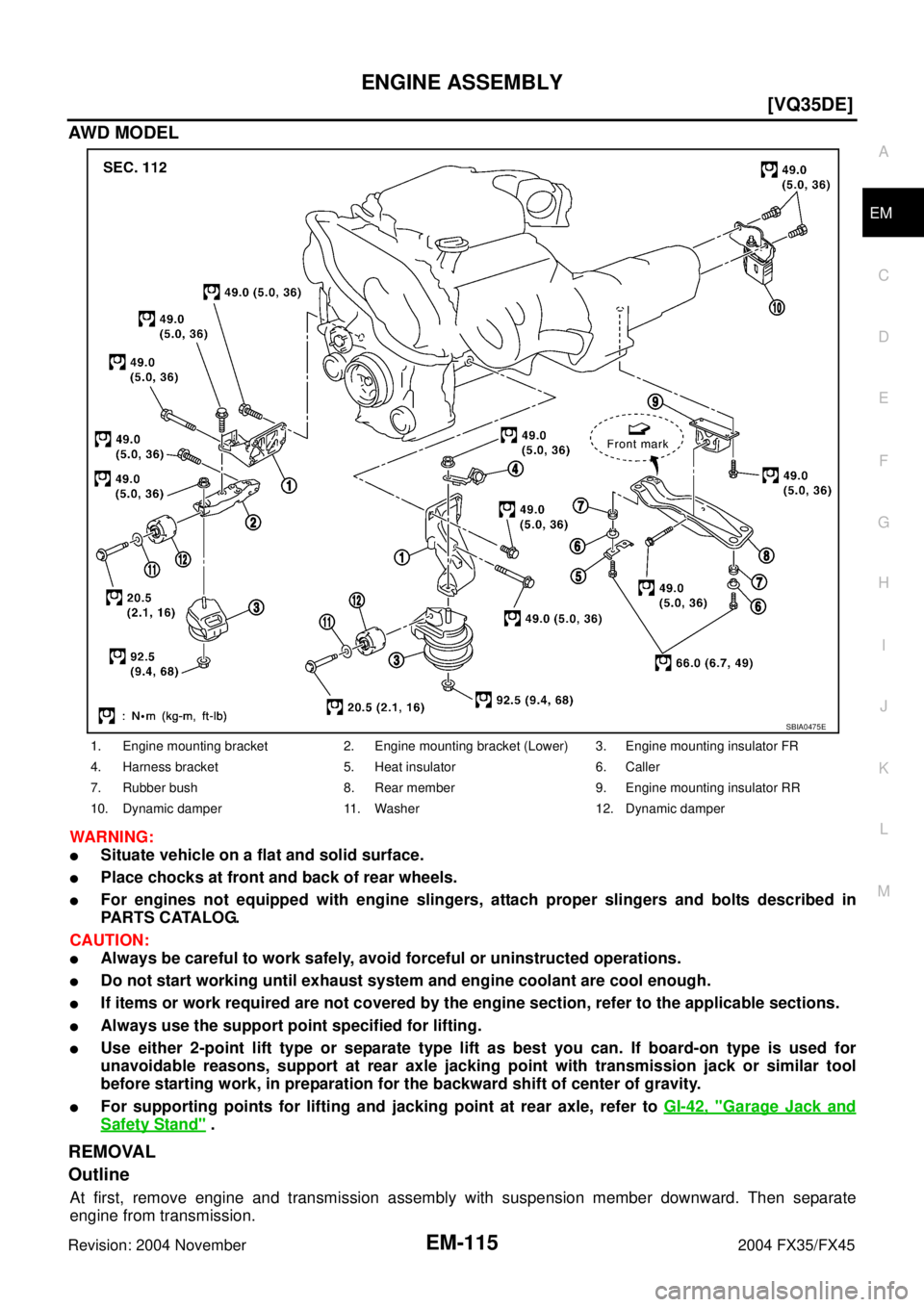 INFINITI FX35 2004  Service Manual ENGINE ASSEMBLY
EM-115
[VQ35DE]
C
D
E
F
G
H
I
J
K
L
MA
EM
Revision: 2004 November 2004 FX35/FX45
AWD MODEL
WARNING:
Situate vehicle on a flat and solid surface.
Place chocks at front and back of rea