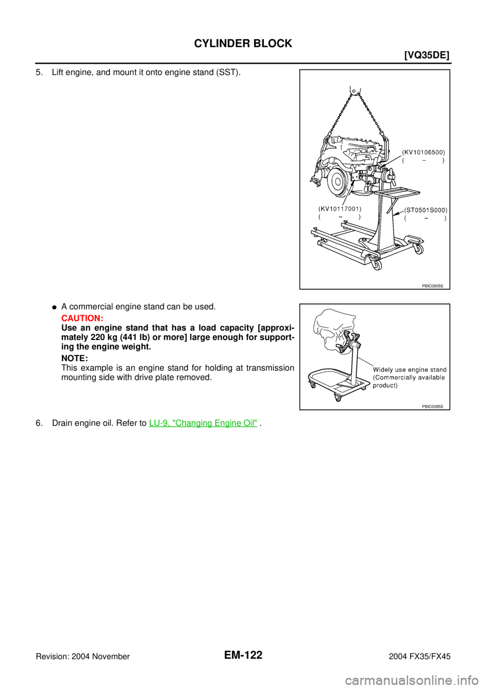 INFINITI FX35 2004  Service Manual EM-122
[VQ35DE]
CYLINDER BLOCK
Revision: 2004 November 2004 FX35/FX45
5. Lift engine, and mount it onto engine stand (SST).
A commercial engine stand can be used.
CAUTION:
Use an engine stand that ha