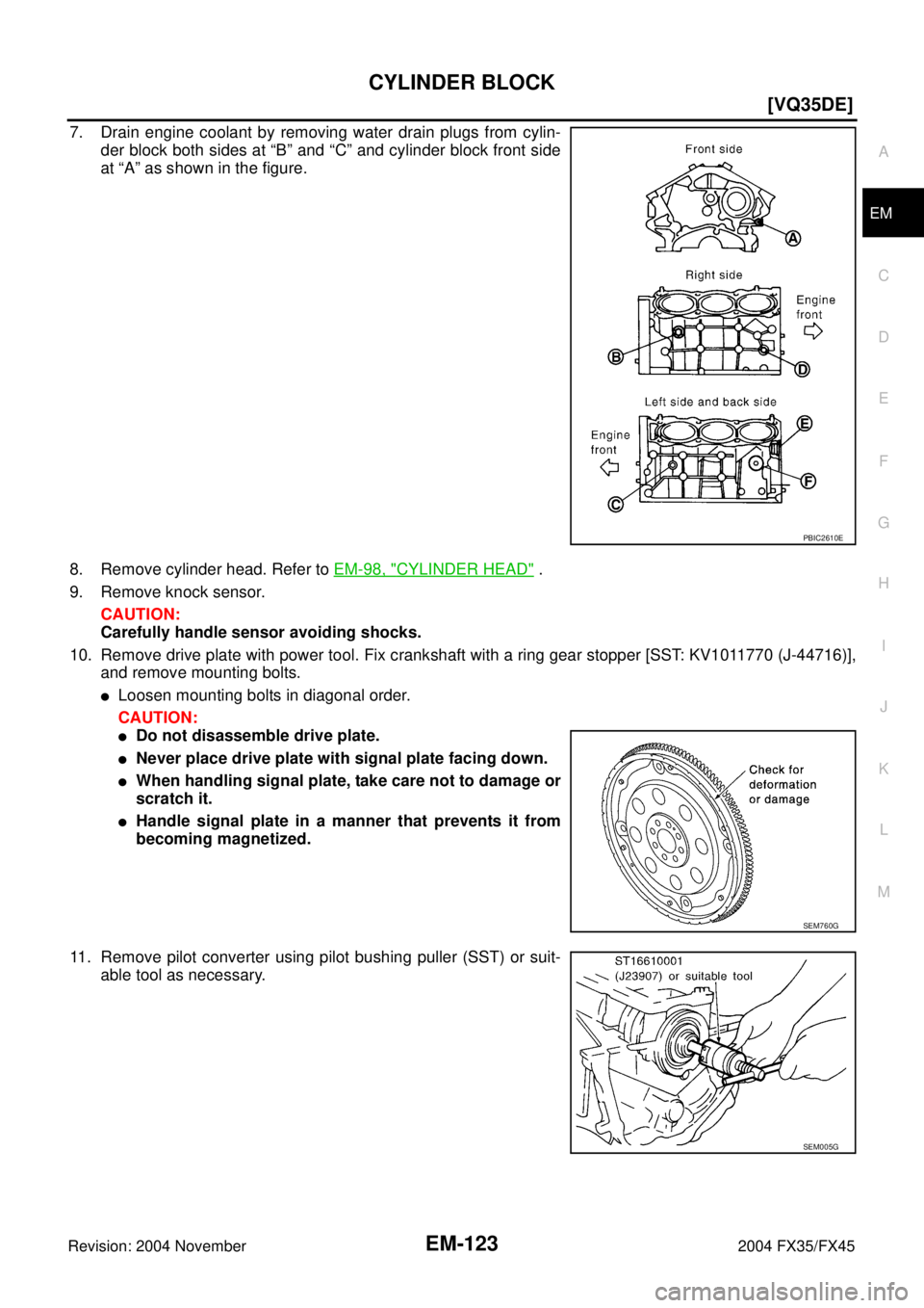 INFINITI FX35 2004  Service Manual CYLINDER BLOCK
EM-123
[VQ35DE]
C
D
E
F
G
H
I
J
K
L
MA
EM
Revision: 2004 November 2004 FX35/FX45
7. Drain engine coolant by removing water drain plugs from cylin-
der block both sides at “B” and �