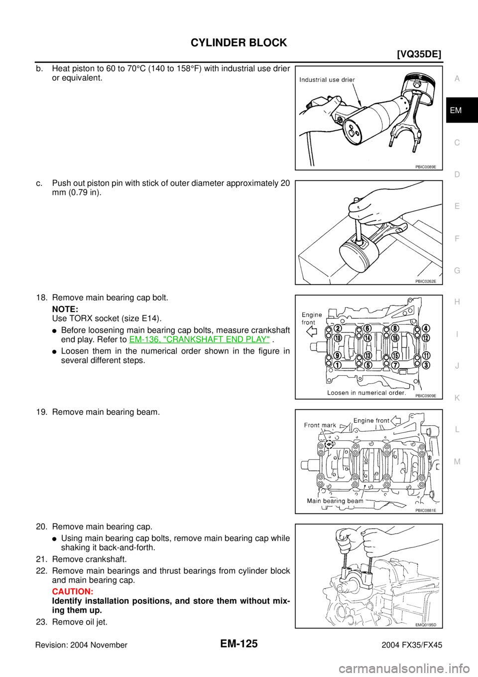 INFINITI FX35 2004  Service Manual CYLINDER BLOCK
EM-125
[VQ35DE]
C
D
E
F
G
H
I
J
K
L
MA
EM
Revision: 2004 November 2004 FX35/FX45
b. Heat piston to 60 to 70°C (140 to 158°F) with industrial use drier
or equivalent.
c. Push out pisto