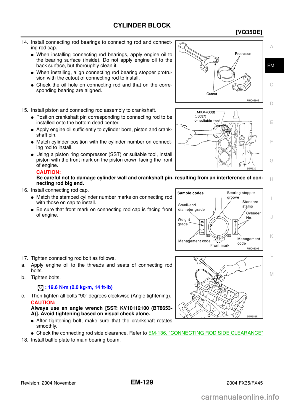 INFINITI FX35 2004  Service Manual CYLINDER BLOCK
EM-129
[VQ35DE]
C
D
E
F
G
H
I
J
K
L
MA
EM
Revision: 2004 November 2004 FX35/FX45
14. Install connecting rod bearings to connecting rod and connect-
ing rod cap.
When installing connect