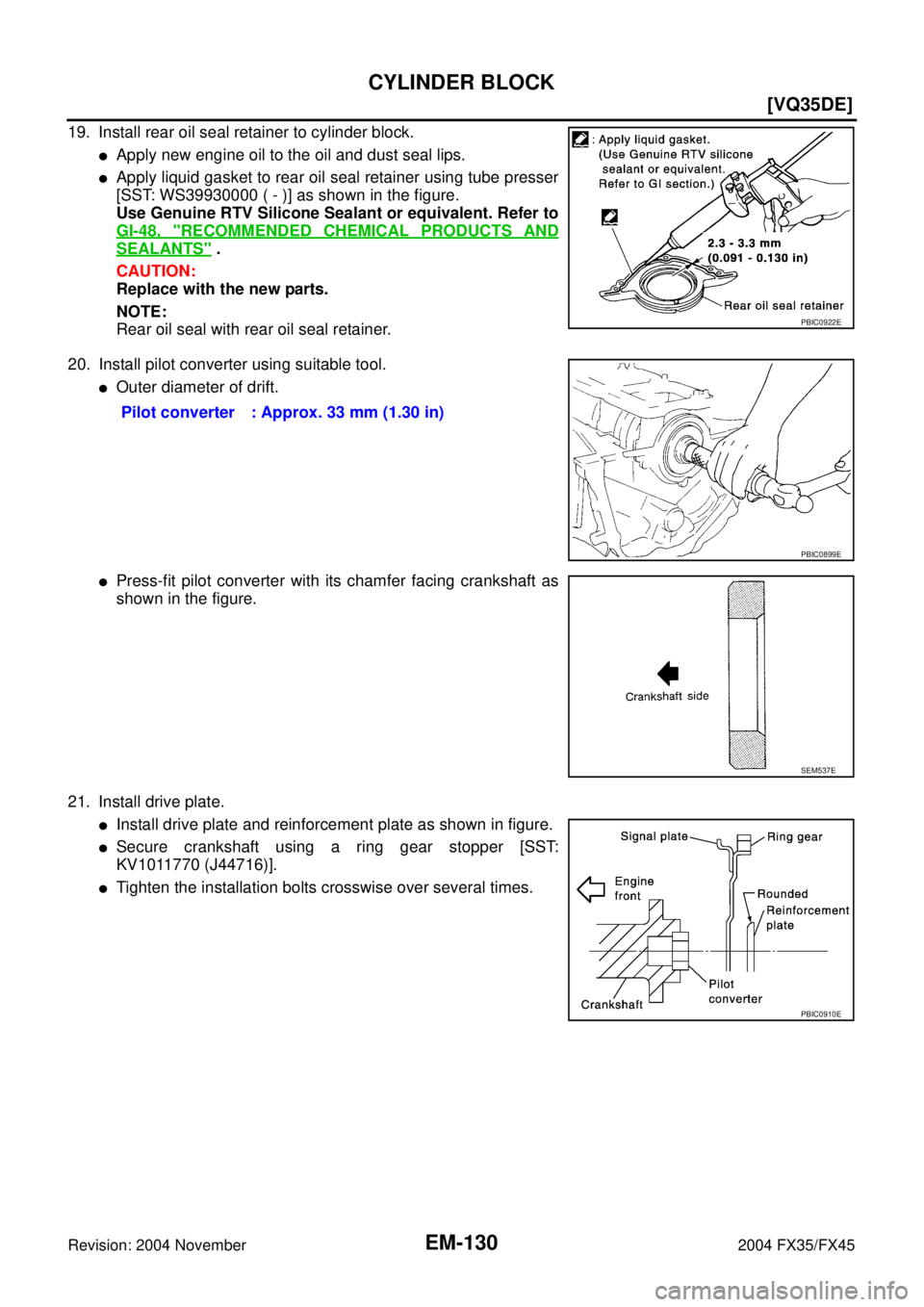 INFINITI FX35 2004  Service Manual EM-130
[VQ35DE]
CYLINDER BLOCK
Revision: 2004 November 2004 FX35/FX45
19. Install rear oil seal retainer to cylinder block.
Apply new engine oil to the oil and dust seal lips.
Apply liquid gasket to