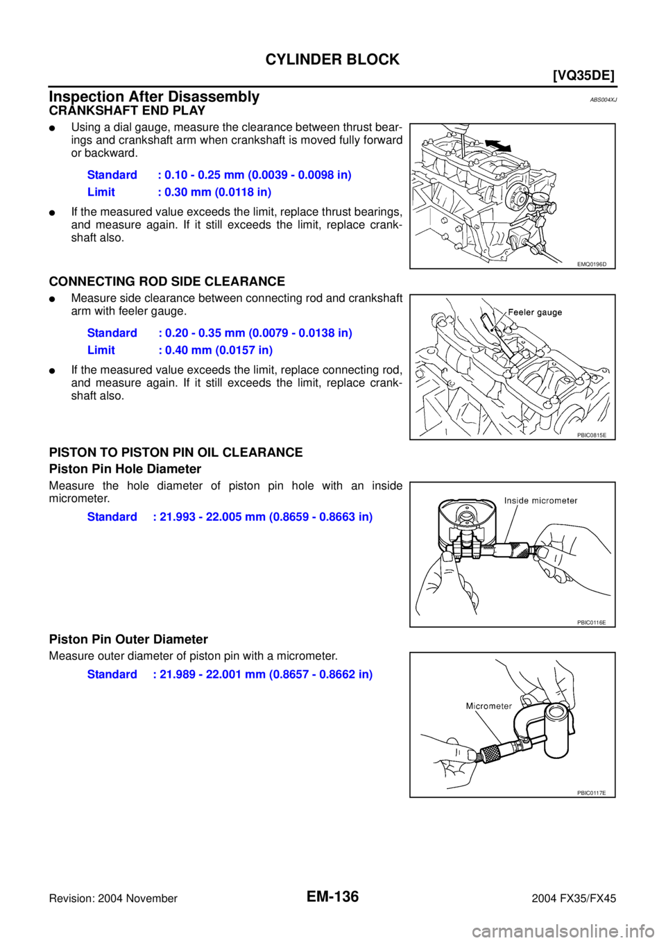 INFINITI FX35 2004  Service Manual EM-136
[VQ35DE]
CYLINDER BLOCK
Revision: 2004 November 2004 FX35/FX45
Inspection After DisassemblyABS004XJ
CRANKSHAFT END PLAY
Using a dial gauge, measure the clearance between thrust bear-
ings and 