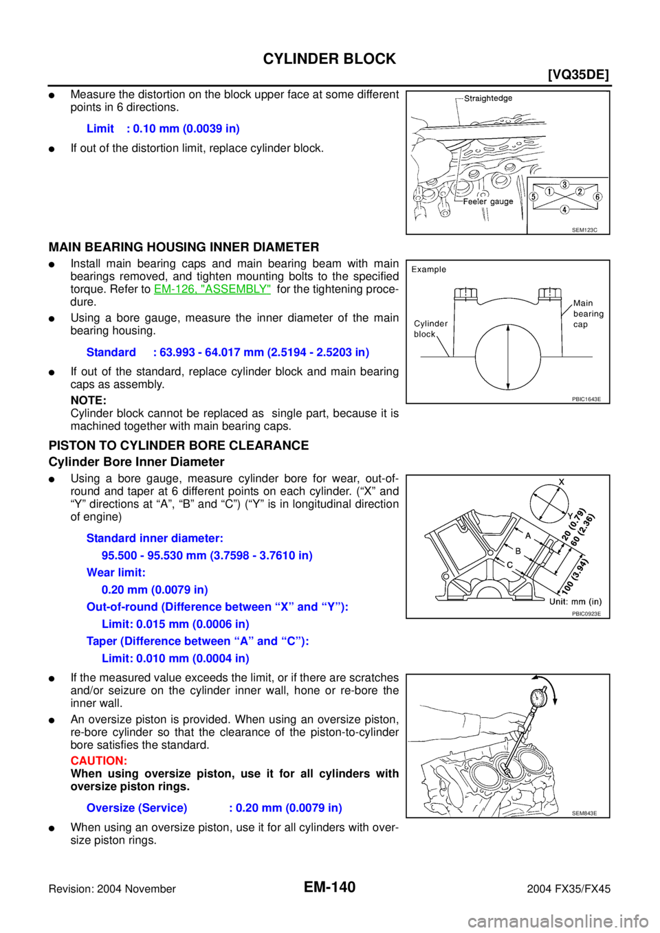 INFINITI FX35 2004  Service Manual EM-140
[VQ35DE]
CYLINDER BLOCK
Revision: 2004 November 2004 FX35/FX45
Measure the distortion on the block upper face at some different
points in 6 directions.
If out of the distortion limit, replace