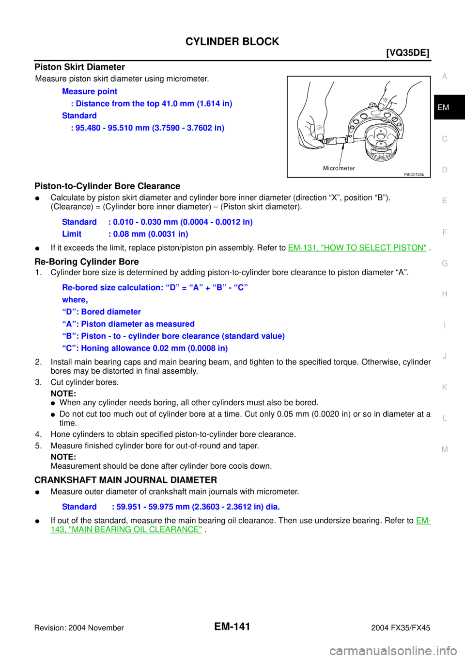 INFINITI FX35 2004  Service Manual CYLINDER BLOCK
EM-141
[VQ35DE]
C
D
E
F
G
H
I
J
K
L
MA
EM
Revision: 2004 November 2004 FX35/FX45
Piston Skirt Diameter
Measure piston skirt diameter using micrometer.
Piston-to-Cylinder Bore Clearance
