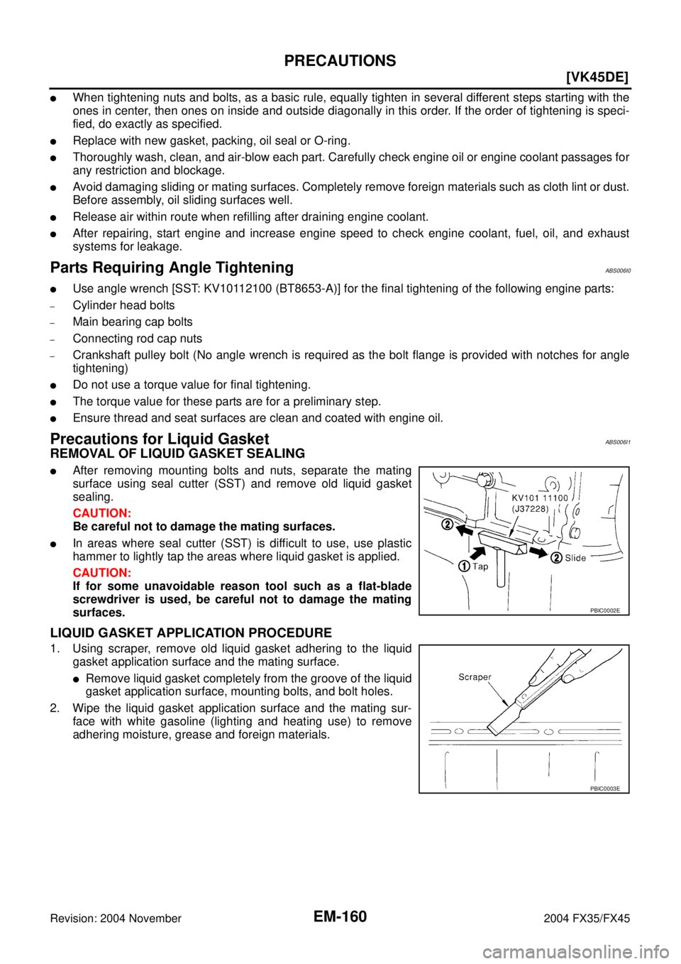 INFINITI FX35 2004  Service Manual EM-160
[VK45DE]
PRECAUTIONS
Revision: 2004 November 2004 FX35/FX45
When tightening nuts and bolts, as a basic rule, equally tighten in several different steps starting with the
ones in center, then o