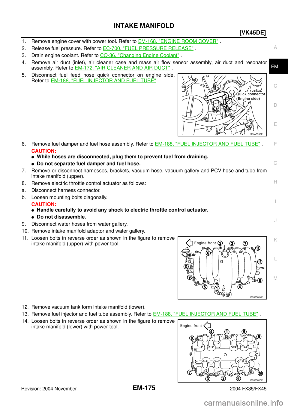 INFINITI FX35 2004  Service Manual INTAKE MANIFOLD
EM-175
[VK45DE]
C
D
E
F
G
H
I
J
K
L
MA
EM
Revision: 2004 November 2004 FX35/FX45
1. Remove engine cover with power tool. Refer to EM-168, "ENGINE ROOM COVER" .
2. Release fuel pressure