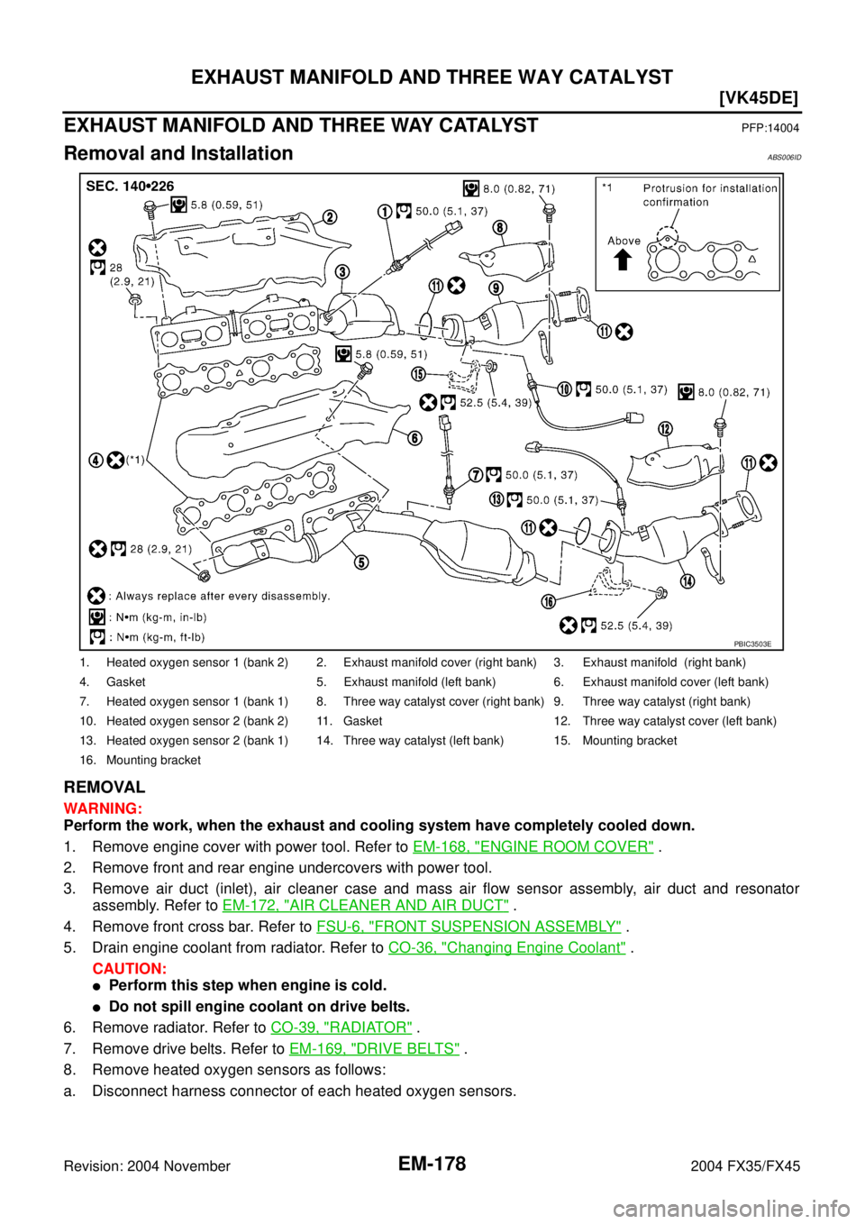 INFINITI FX35 2004  Service Manual EM-178
[VK45DE]
EXHAUST MANIFOLD AND THREE WAY CATALYST
Revision: 2004 November 2004 FX35/FX45
EXHAUST MANIFOLD AND THREE WAY CATALYSTPFP:14004
Removal and InstallationABS006ID
REMOVAL
WARNING:
Perfor