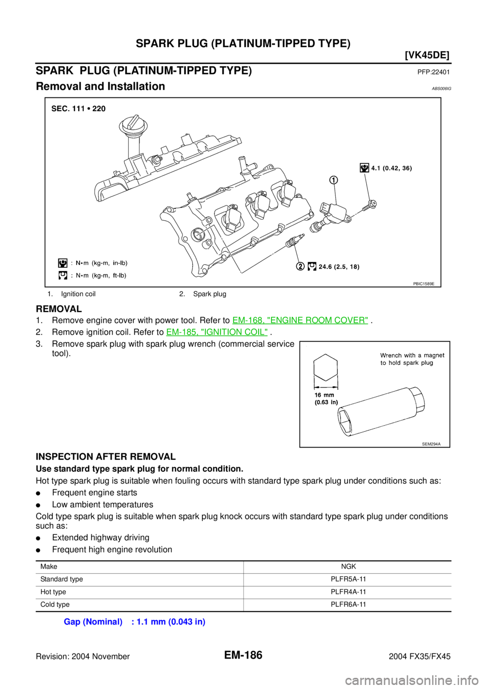 INFINITI FX35 2004  Service Manual EM-186
[VK45DE]
SPARK PLUG (PLATINUM-TIPPED TYPE)
Revision: 2004 November 2004 FX35/FX45
SPARK  PLUG (PLATINUM-TIPPED TYPE)PFP:22401
Removal and InstallationABS006IG
REMOVAL
1. Remove engine cover wit
