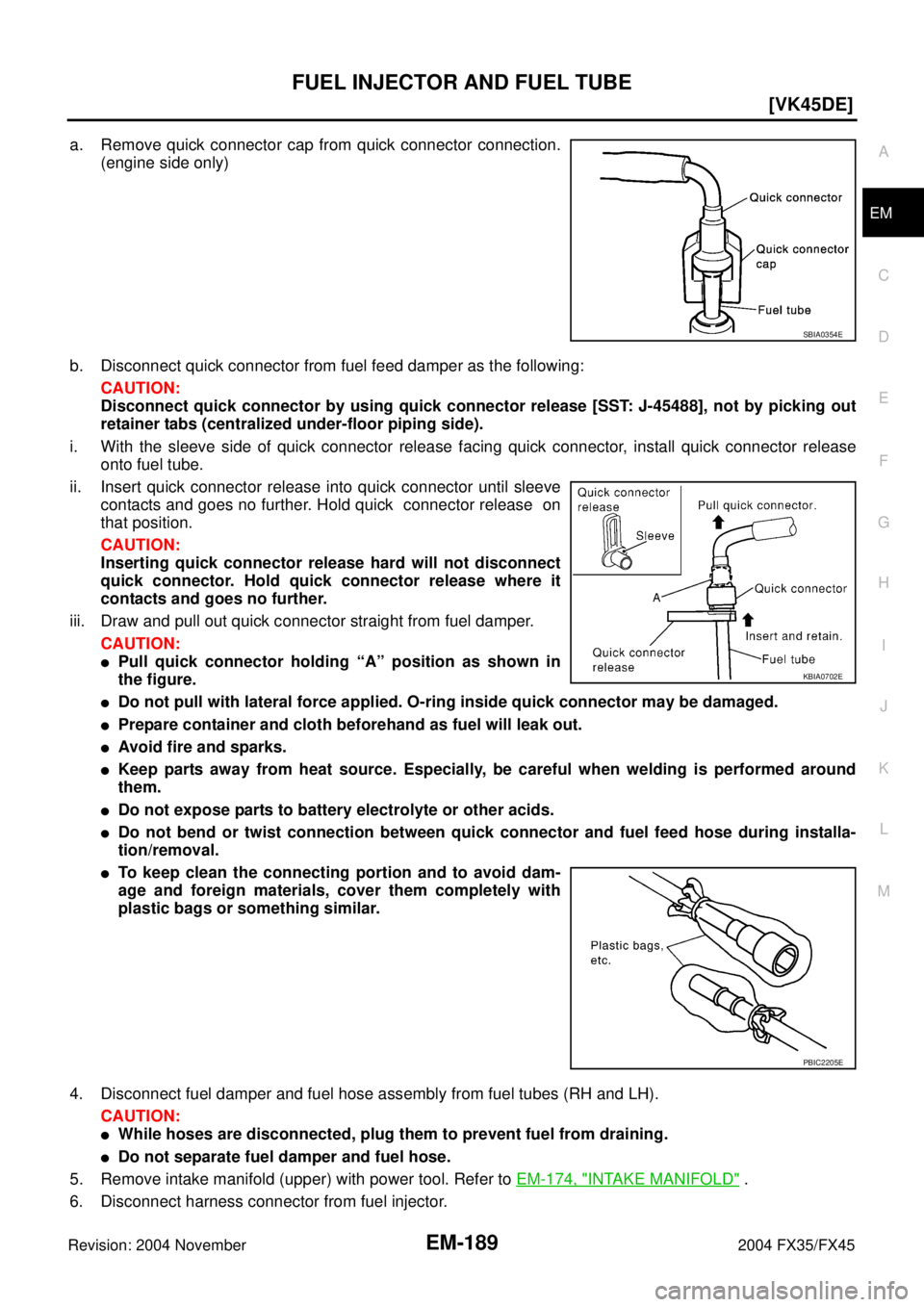 INFINITI FX35 2004  Service Manual FUEL INJECTOR AND FUEL TUBE
EM-189
[VK45DE]
C
D
E
F
G
H
I
J
K
L
MA
EM
Revision: 2004 November 2004 FX35/FX45
a. Remove quick connector cap from quick connector connection.
(engine side only)
b. Discon
