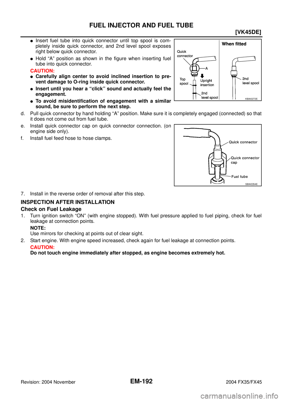 INFINITI FX35 2004  Service Manual EM-192
[VK45DE]
FUEL INJECTOR AND FUEL TUBE
Revision: 2004 November 2004 FX35/FX45
Insert fuel tube into quick connector until top spool is com-
pletely inside quick connector, and 2nd level spool ex