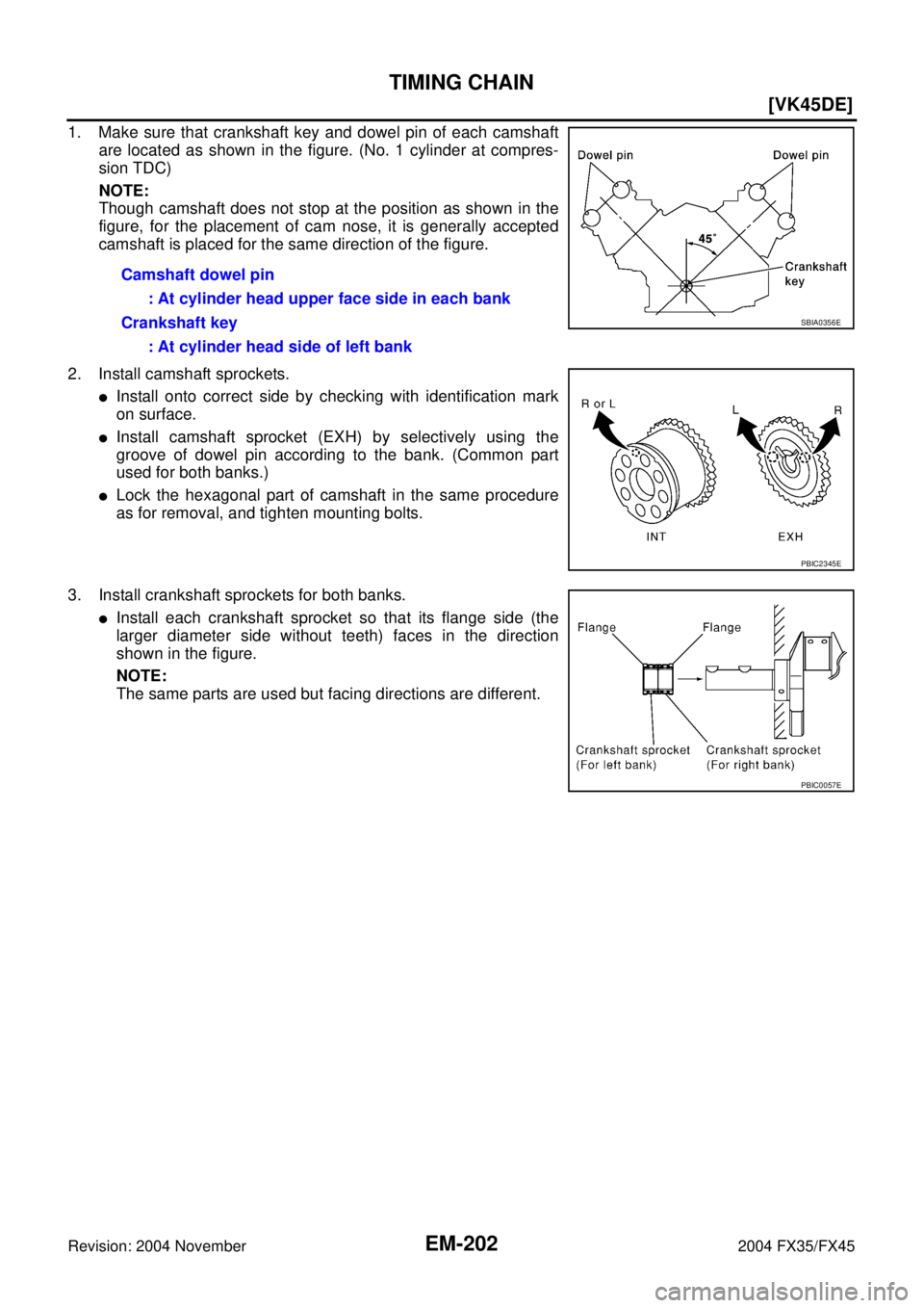 INFINITI FX35 2004  Service Manual EM-202
[VK45DE]
TIMING CHAIN
Revision: 2004 November 2004 FX35/FX45
1. Make sure that crankshaft key and dowel pin of each camshaft
are located as shown in the figure. (No. 1 cylinder at compres-
sion
