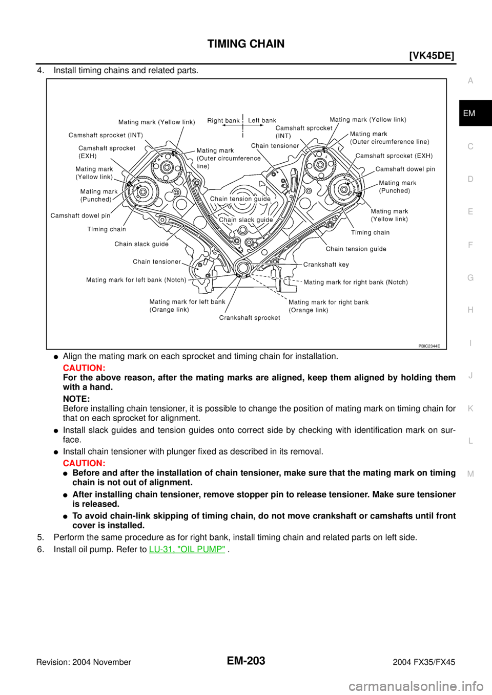 INFINITI FX35 2004  Service Manual TIMING CHAIN
EM-203
[VK45DE]
C
D
E
F
G
H
I
J
K
L
MA
EM
Revision: 2004 November 2004 FX35/FX45
4. Install timing chains and related parts.
Align the mating mark on each sprocket and timing chain for i