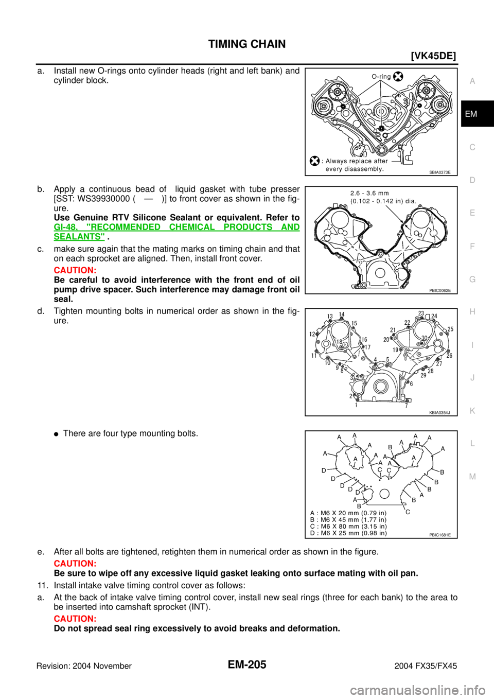INFINITI FX35 2004  Service Manual TIMING CHAIN
EM-205
[VK45DE]
C
D
E
F
G
H
I
J
K
L
MA
EM
Revision: 2004 November 2004 FX35/FX45
a. Install new O-rings onto cylinder heads (right and left bank) and
cylinder block.
b. Apply a continuous