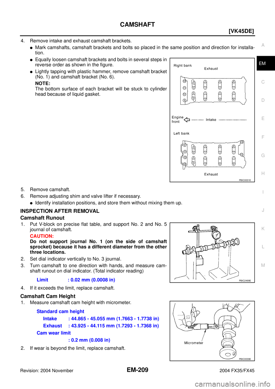 INFINITI FX35 2004  Service Manual CAMSHAFT
EM-209
[VK45DE]
C
D
E
F
G
H
I
J
K
L
MA
EM
Revision: 2004 November 2004 FX35/FX45
4. Remove intake and exhaust camshaft brackets. 
Mark camshafts, camshaft brackets and bolts so placed in the