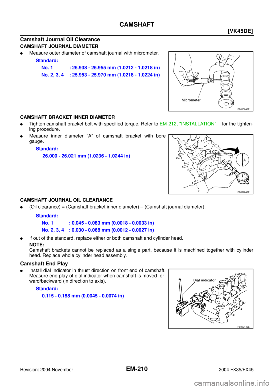 INFINITI FX35 2004  Service Manual EM-210
[VK45DE]
CAMSHAFT
Revision: 2004 November 2004 FX35/FX45
Camshaft Journal Oil Clearance
CAMSHAFT JOURNAL DIAMETER
Measure outer diameter of camshaft journal with micrometer.
CAMSHAFT BRACKET I