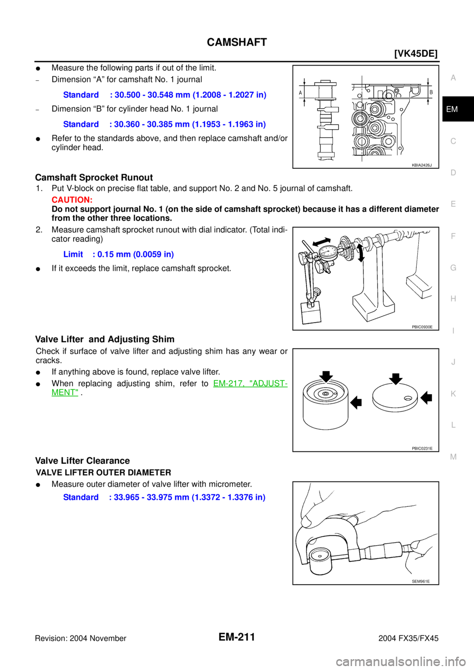 INFINITI FX35 2004  Service Manual CAMSHAFT
EM-211
[VK45DE]
C
D
E
F
G
H
I
J
K
L
MA
EM
Revision: 2004 November 2004 FX35/FX45
Measure the following parts if out of the limit.
–Dimension “A” for camshaft No. 1 journal
–Dimension