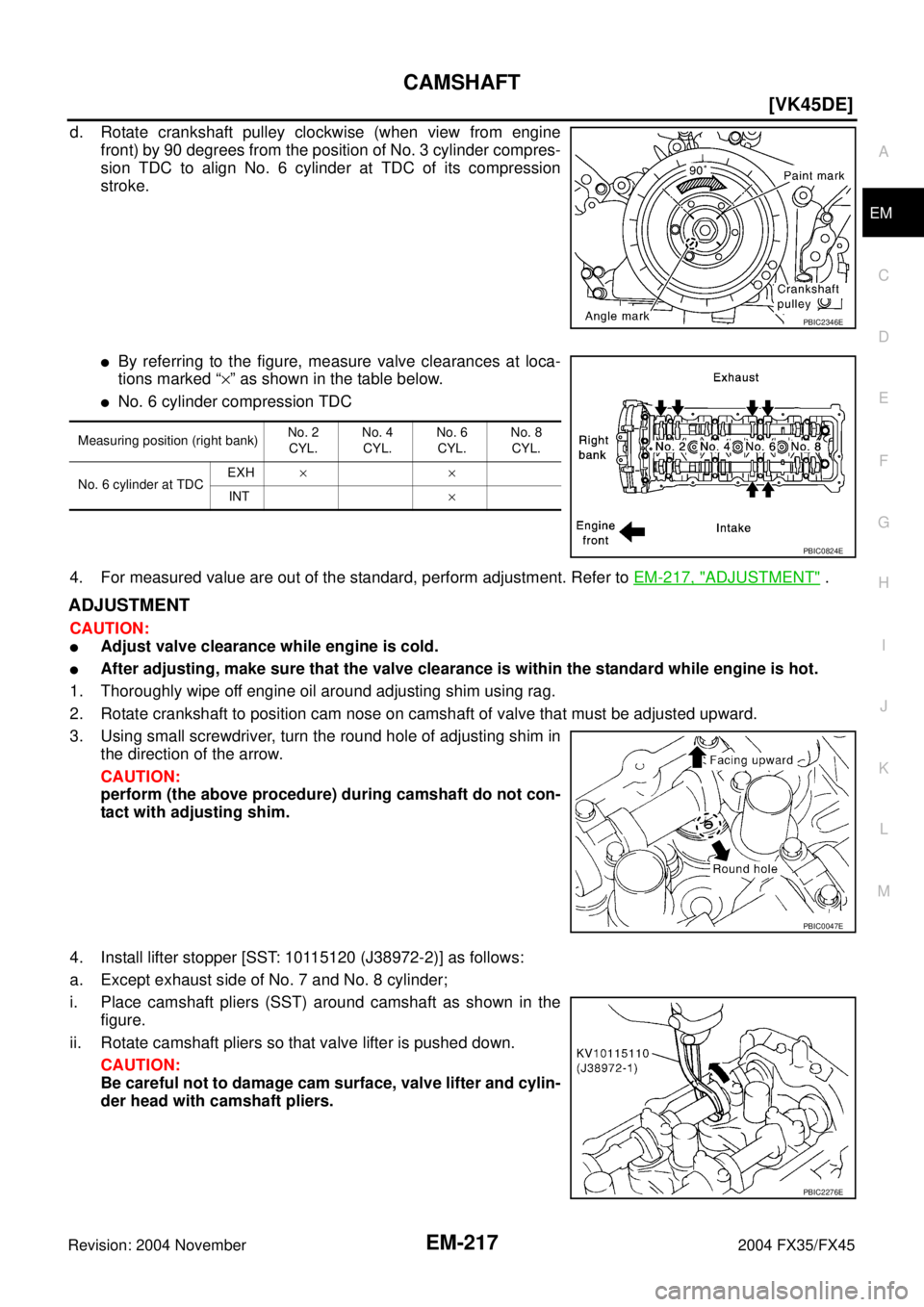 INFINITI FX35 2004  Service Manual CAMSHAFT
EM-217
[VK45DE]
C
D
E
F
G
H
I
J
K
L
MA
EM
Revision: 2004 November 2004 FX35/FX45
d. Rotate crankshaft pulley clockwise (when view from engine
front) by 90 degrees from the position of No. 3 c
